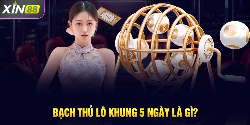 Bạch thủ lô khung 5 ngày là gì?