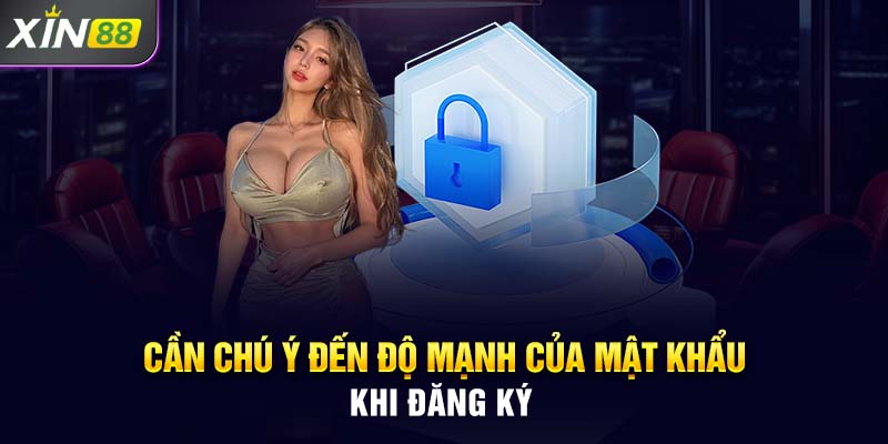 Cần chú ý đến độ mạnh của mật khẩu khi đăng ký