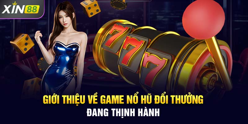 Giới thiệu về game nổ hũ đổi thưởng đang thịnh hành