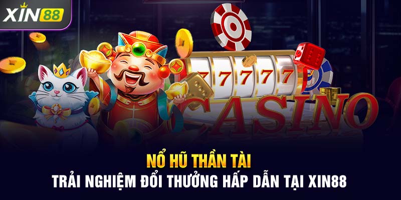 Nổ Hũ Thần Tài - Trải Nghiệm Đổi Thưởng Hấp Dẫn Tại Xin88