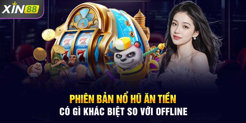 Phiên bản nổ hũ ăn tiền có gì khác biệt so với offline