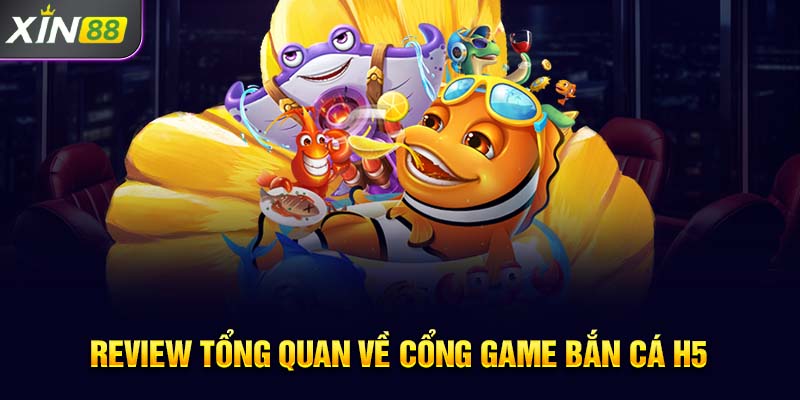 Review tổng quan về cổng game Bắn cá H5