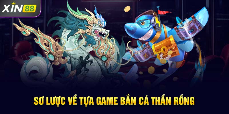 Sơ lược về tựa game bắn cá thần rồng