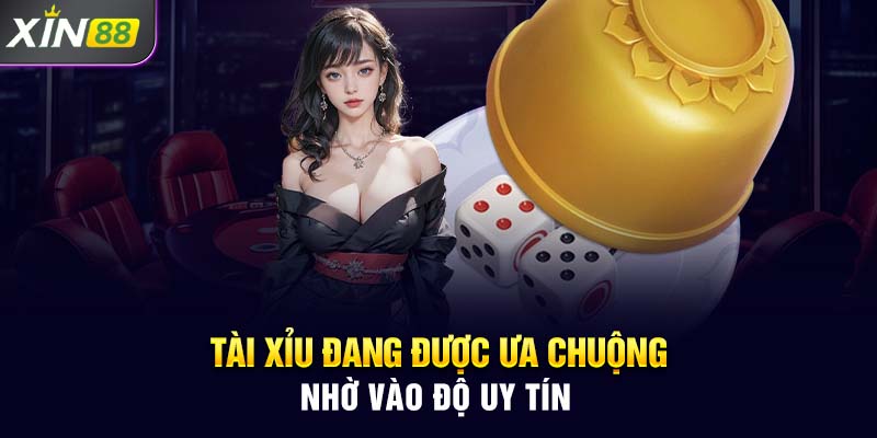 Tài Xỉu đang được ưa chuộng nhờ vào độ uy tín